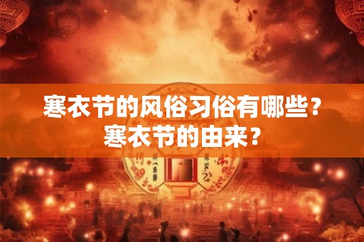 寒衣节的风俗习俗有哪些？寒衣节的由来？