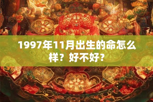 1997年11月出生的命怎么样？好不好？