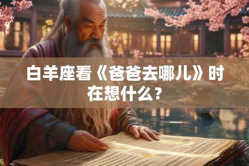白羊座看《爸爸去哪儿》时在想什么？