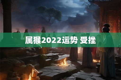 属猴2022运势 受挫