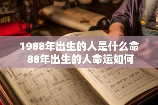 1988年出生的人是什么命 88年出生的人命运如何 1988年出生的人是什么命 88年出生的人命运如何