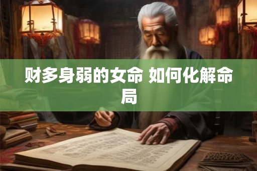 财多身弱的女命 如何化解命局 财多身弱的女命 如何化解命局