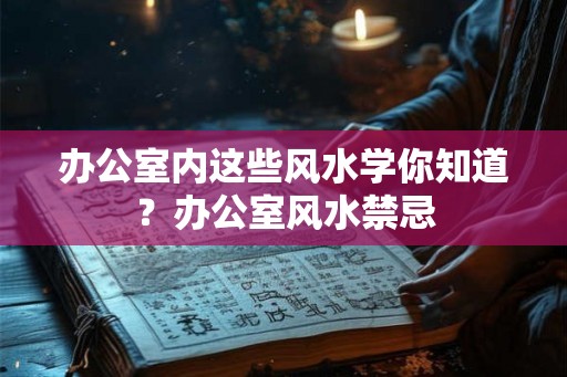 办公室内这些风水学你知道？办公室风水禁忌