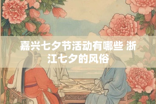 嘉兴七夕节活动有哪些 浙江七夕的风俗