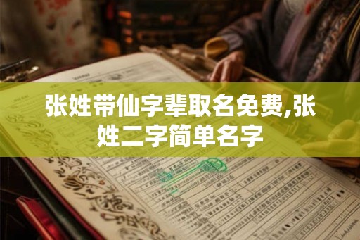 张姓带仙字辈取名免费,张姓二字简单名字 张姓带仙字辈取名免费,张姓二字简单名字