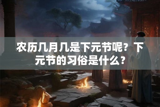 农历几月几是下元节呢？下元节的习俗是什么？