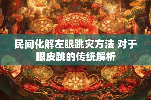 民间化解左眼跳灾方法 对于眼皮跳的传统解析 民间化解左眼跳灾方法 对于眼皮跳的传统解析