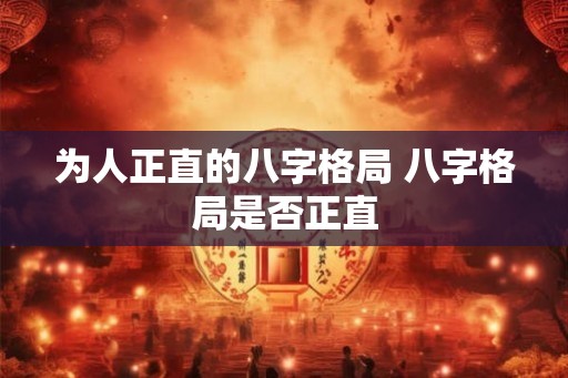 为人正直的八字格局 八字格局是否正直