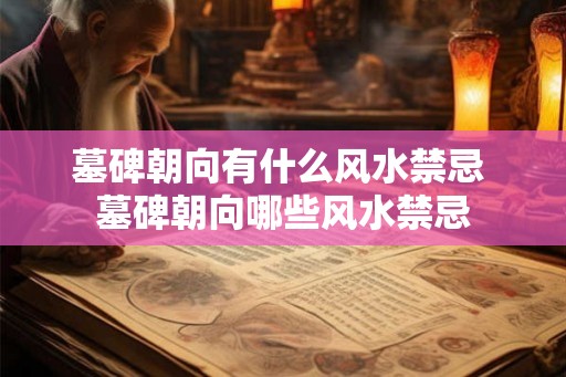 墓碑朝向有什么风水禁忌 墓碑朝向哪些风水禁忌