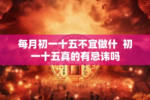 每月初一十五不宜做什  初一十五真的有忌讳吗