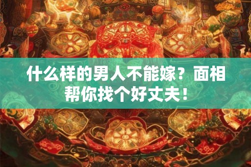 什么样的男人不能嫁？面相帮你找个好丈夫！
