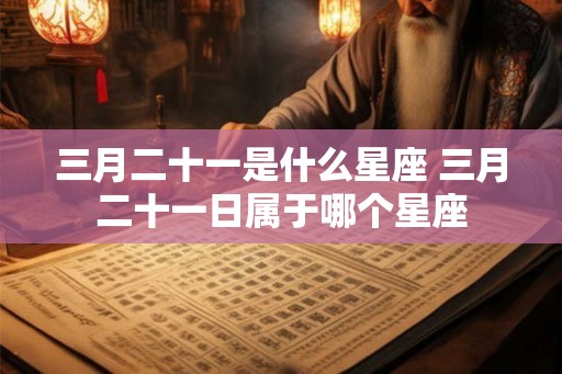 三月二十一是什么星座 三月二十一日属于哪个星座