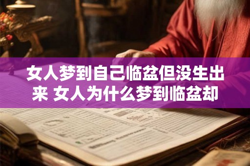 女人梦到自己临盆但没生出来 女人为什么梦到临盆却无法分娩