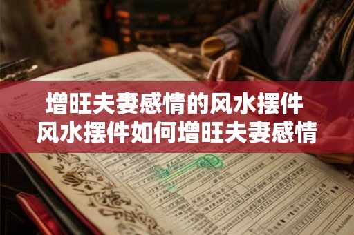 增旺夫妻感情的风水摆件 风水摆件如何增旺夫妻感情