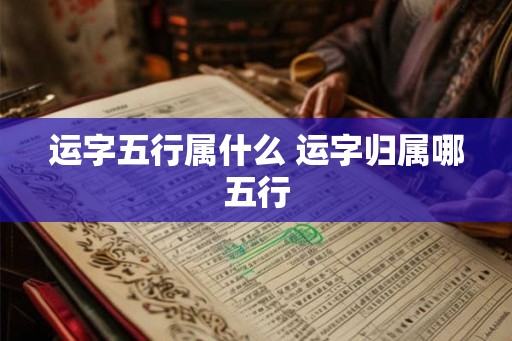 运字五行属什么 运字归属哪五行