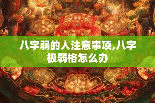 八字弱的人注意事项,八字极弱格怎么办
