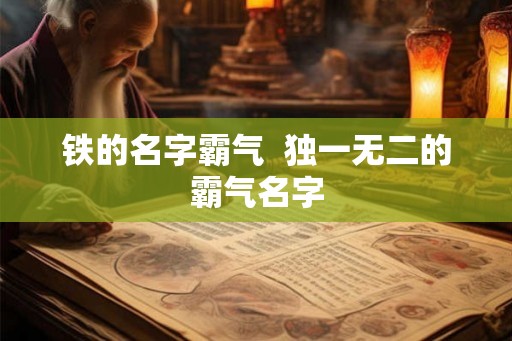 铁的名字霸气  独一无二的霸气名字