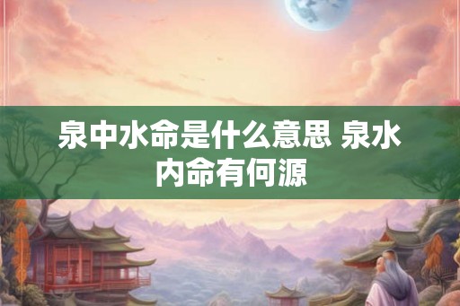 泉中水命是什么意思 泉水内命有何源
