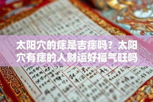 太阳穴的痣是吉痣吗？太阳穴有痣的人财运好福气旺吗？