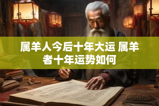 属羊人今后十年大运 属羊者十年运势如何