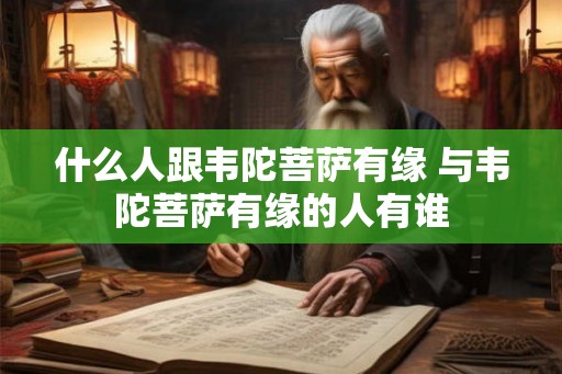 什么人跟韦陀菩萨有缘 与韦陀菩萨有缘的人有谁