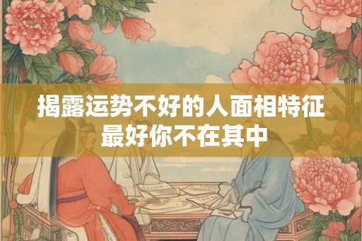 揭露运势不好的人面相特征 最好你不在其中