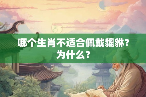 哪个生肖不适合佩戴貔貅?为什么? 哪个生肖不适合佩戴貔貅?为什么?