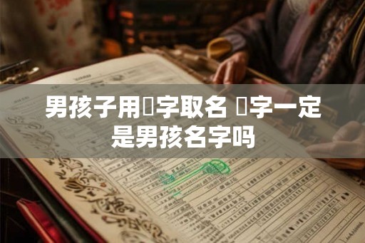 男孩子用芃字取名 芃字一定是男孩名字吗 男孩子用芃字取名 芃字一定是男孩名字吗