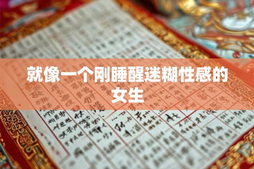 就像一个刚睡醒迷糊性感的女生