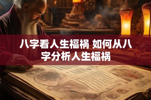 八字看人生福祸 如何从八字分析人生福祸