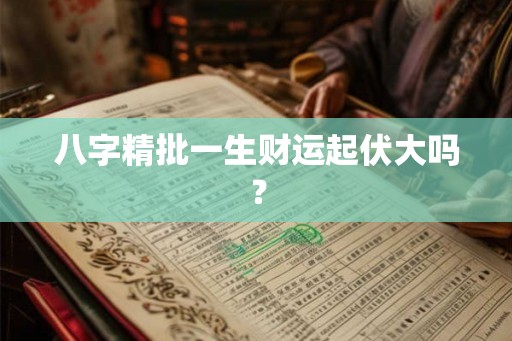 八字精批一生财运起伏大吗？