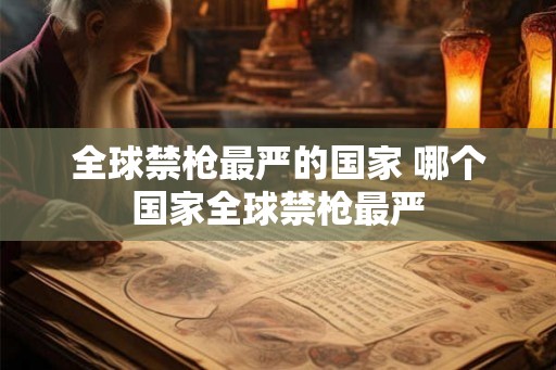全球禁枪最严的国家 哪个国家全球禁枪最严 全球禁枪最严的国家 哪个国家全球禁枪最严