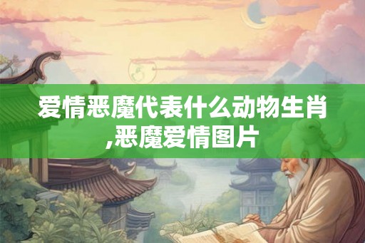 爱情恶魔代表什么动物生肖,恶魔爱情图片