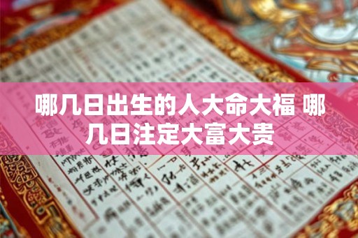 哪几日出生的人大命大福 哪几日注定大富大贵