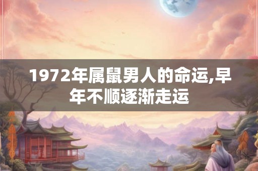 1972年属鼠男人的命运,早年不顺逐渐走运