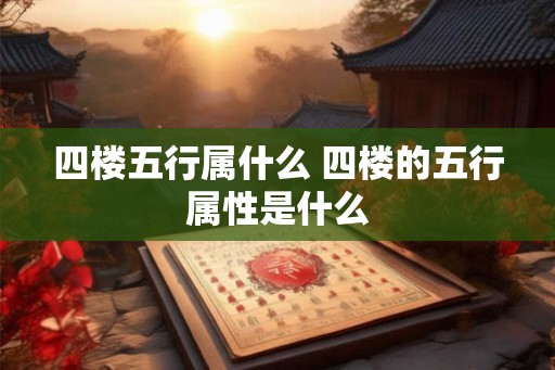 四楼五行属什么 四楼的五行属性是什么