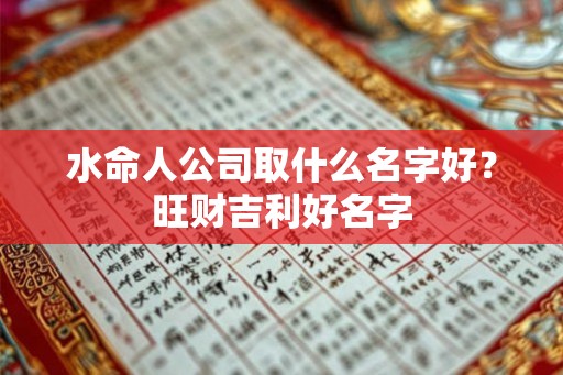 水命人公司取什么名字好？旺财吉利好名字