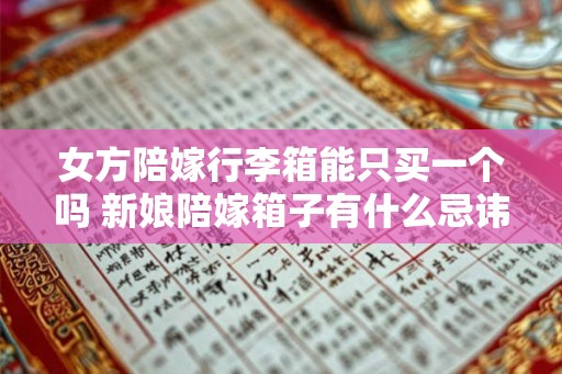 女方陪嫁行李箱能只买一个吗 新娘陪嫁箱子有什么忌讳