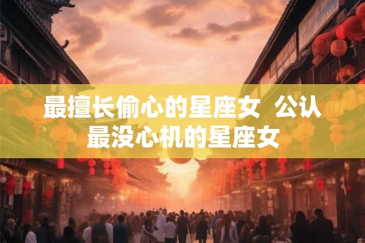 最擅长偷心的星座女  公认最没心机的星座女