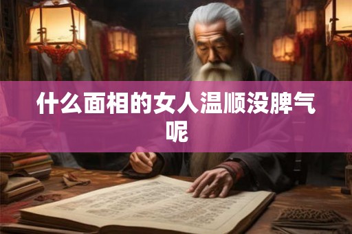 什么面相的女人温顺没脾气呢
