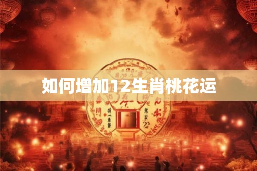 如何增加12生肖桃花运
