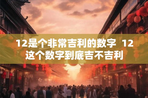 12是个非常吉利的数字  12这个数字到底吉不吉利