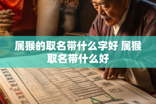 属猴的取名带什么字好 属猴取名带什么好