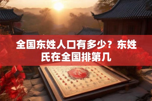 全国东姓人口有多少?东姓氏在全国排第几 全国东姓人口有多少?东姓氏在全国排第几