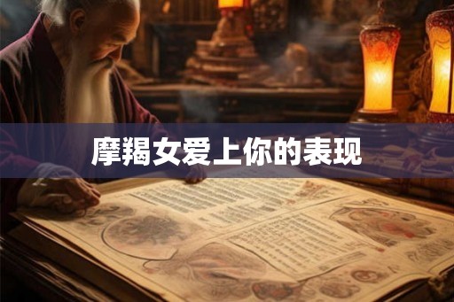 摩羯女爱上你的表现