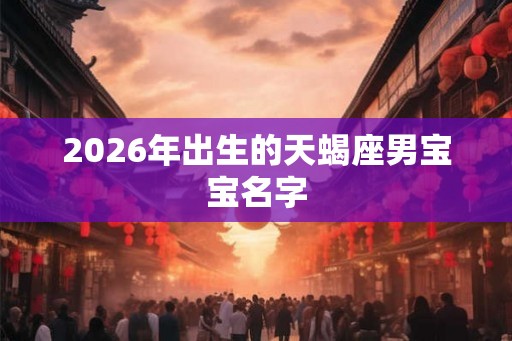 2026年出生的天蝎座男宝宝名字