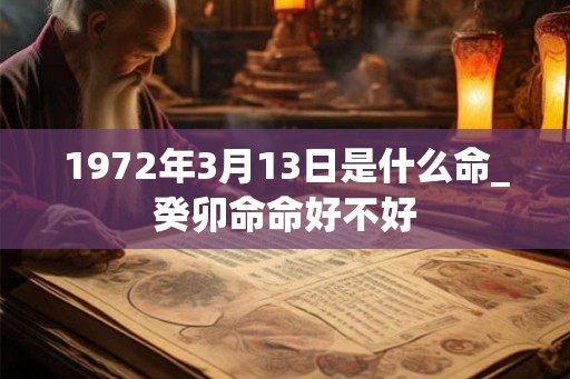 1972年3月13日是什么命_癸卯命命好不好
