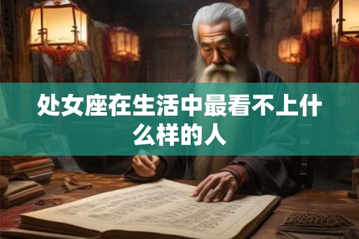 处女座在生活中最看不上什么样的人