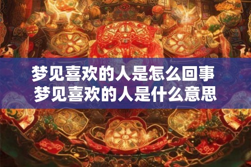 梦见喜欢的人是怎么回事 梦见喜欢的人是什么意思
