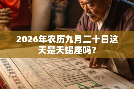2026年农历九月二十日这天是天蝎座吗? 2026年农历九月二十日这天是天蝎座吗?